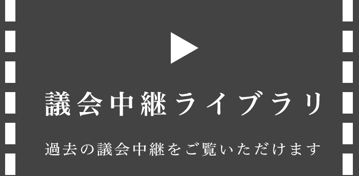 議会中継ライブラリ　過去の議会中継をご覧いただけます